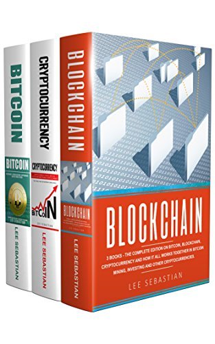 Blockchain: 3 Books – The Complete Edition On Bitcoin, Blockchain, Cryptocurrency And How It All Works Together In Bitcoin Mining, Investing And Other Cryptocurrencies